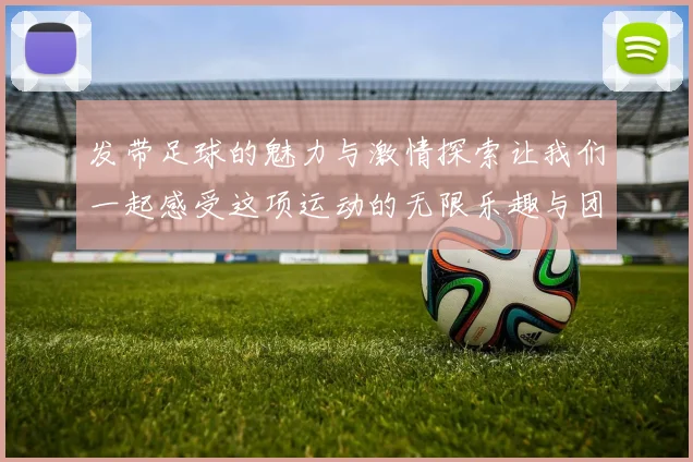 发带足球的魅力与激情探索让我们一起感受这项运动的无限乐趣与团队精神