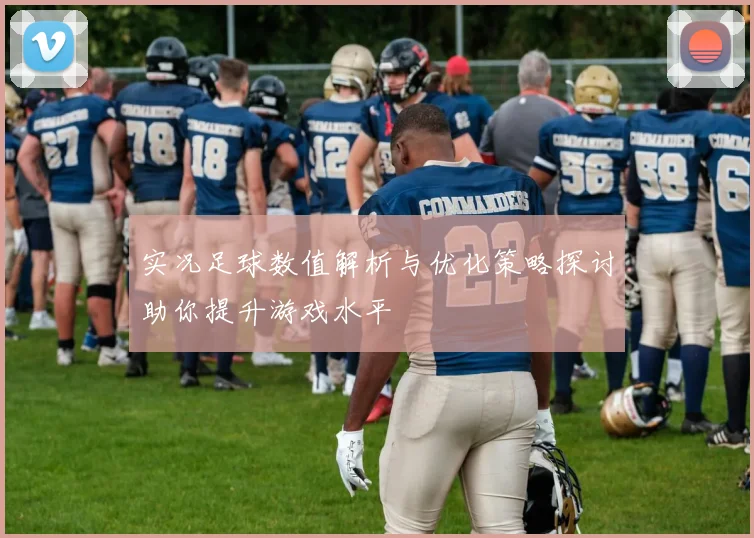 实况足球数值解析与优化策略探讨助你提升游戏水平